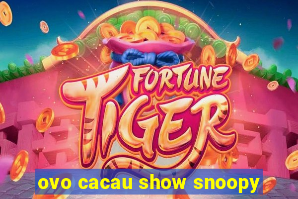 ovo cacau show snoopy